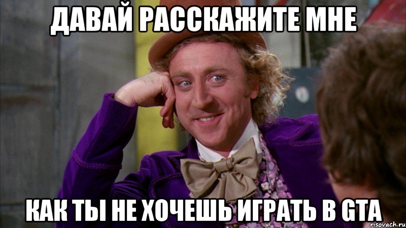 давай расскажите мне как ты не хочешь играть в gta, Мем Ну давай расскажи (Вилли Вонка)