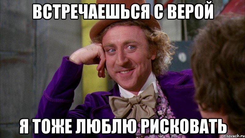 встречаешься с верой я тоже люблю рисковать, Мем Ну давай расскажи (Вилли Вонка)