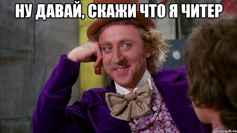 ну давай, скажи что я читер 