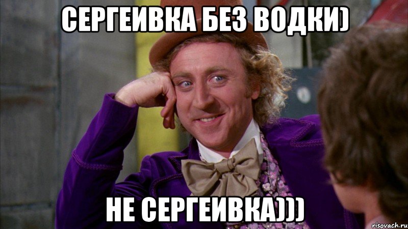 сергеивка без водки) не сергеивка))), Мем Ну давай расскажи (Вилли Вонка)