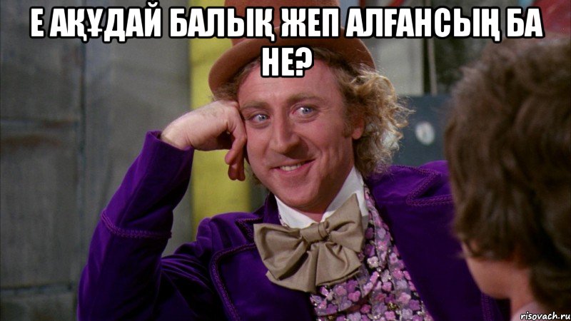 е ақұдай балық жеп алғансың ба не? 