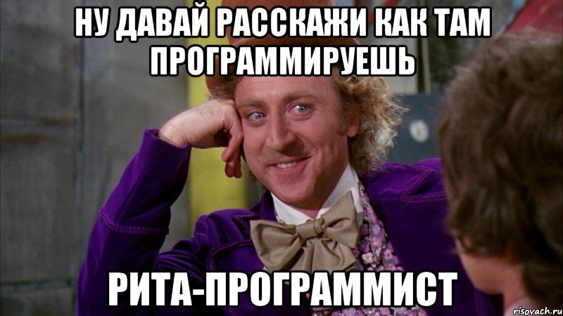 ну давай расскажи как там программируешь рита-программист, Мем Ну давай расскажи (Вилли Вонка)