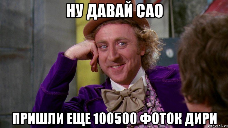 ну давай сао пришли еще 100500 фоток дири, Мем Ну давай расскажи (Вилли Вонка)