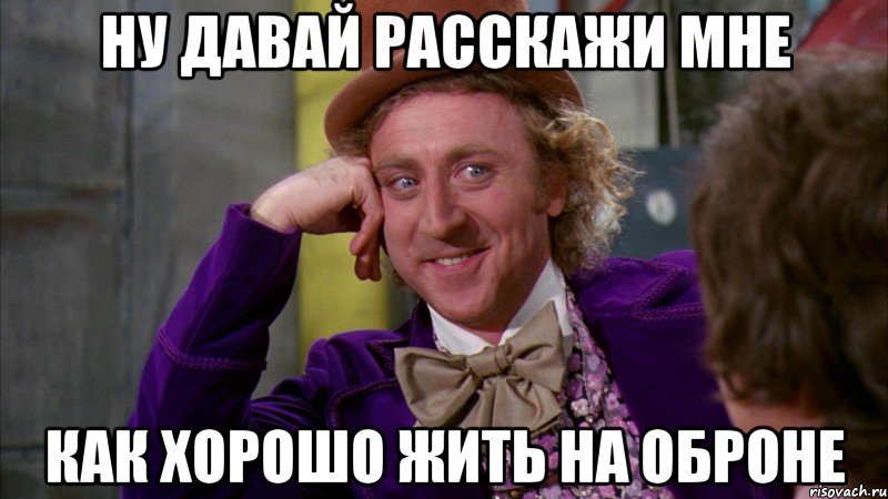 ну давай расскажи мне как хорошо жить на оброне, Мем Ну давай расскажи (Вилли Вонка)