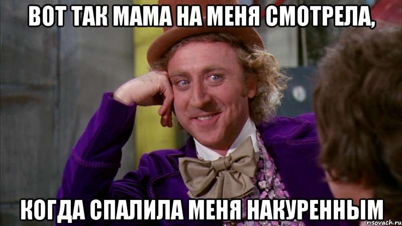 вот так мама на меня смотрела, когда спалила меня накуренным, Мем Ну давай расскажи (Вилли Вонка)
