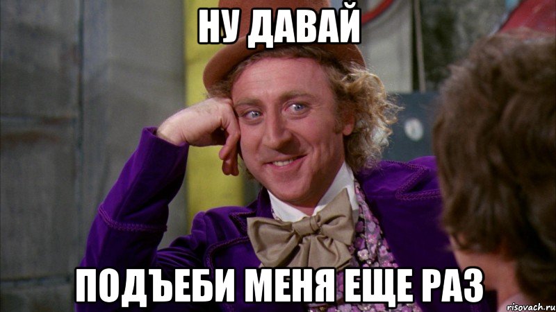 ну давай подъеби меня еще раз, Мем Ну давай расскажи (Вилли Вонка)