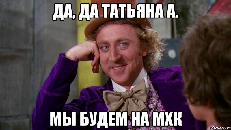 да, да татьяна а. мы будем на мхк, Мем Ну давай расскажи (Вилли Вонка)
