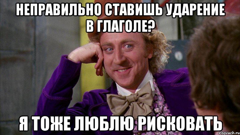 неправильно ставишь ударение в глаголе? я тоже люблю рисковать, Мем Ну давай расскажи (Вилли Вонка)