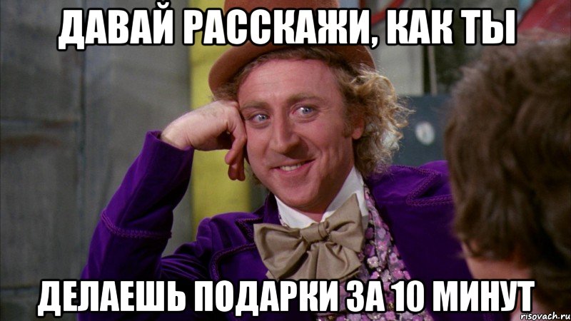 давай расскажи, как ты делаешь подарки за 10 минут, Мем Ну давай расскажи (Вилли Вонка)
