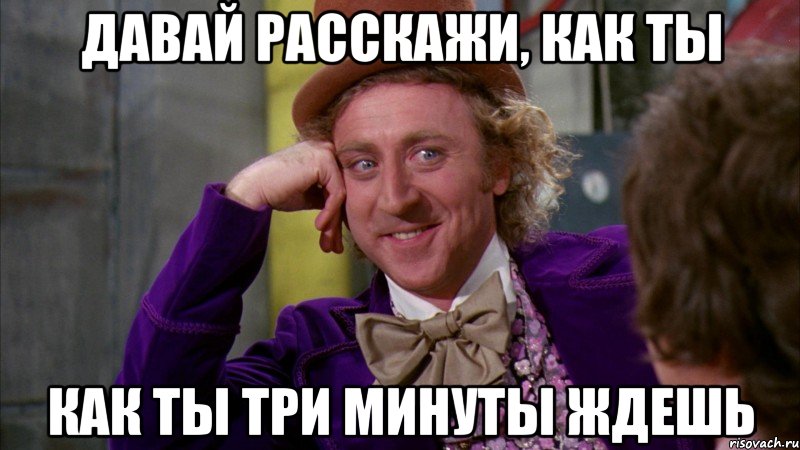 давай расскажи, как ты как ты три минуты ждешь, Мем Ну давай расскажи (Вилли Вонка)