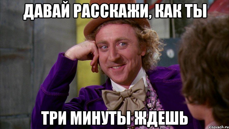 давай расскажи, как ты три минуты ждешь, Мем Ну давай расскажи (Вилли Вонка)