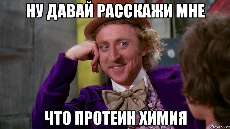 ну давай расскажи мне что протеин химия, Мем Ну давай расскажи (Вилли Вонка)