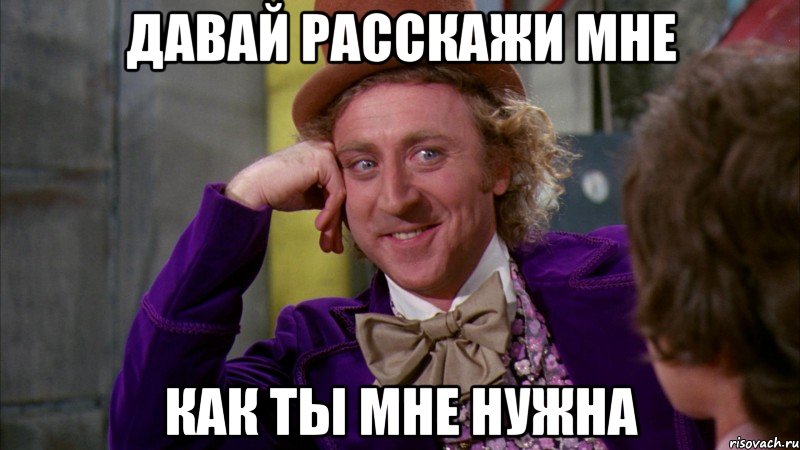 давай расскажи мне как ты мне нужна, Мем Ну давай расскажи (Вилли Вонка)
