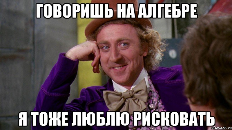 говоришь на алгебре я тоже люблю рисковать, Мем Ну давай расскажи (Вилли Вонка)