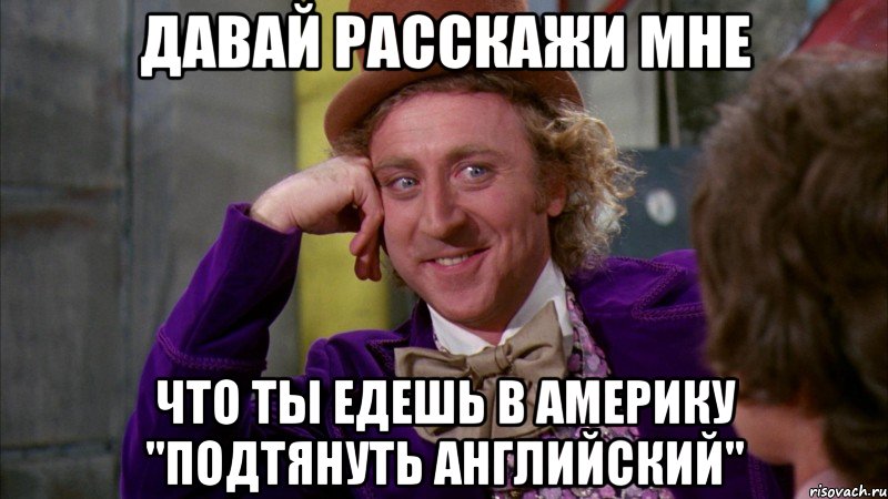 давай расскажи мне что ты едешь в америку "подтянуть английский", Мем Ну давай расскажи (Вилли Вонка)