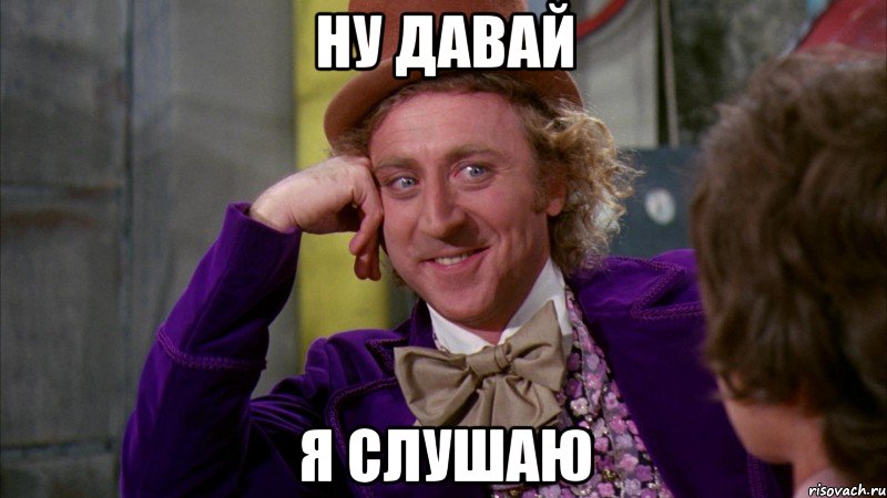 ну давай я слушаю, Мем Ну давай расскажи (Вилли Вонка)