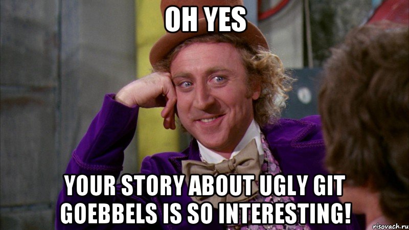 oh yes your story about ugly git goebbels is so interesting!, Мем Ну давай расскажи (Вилли Вонка)
