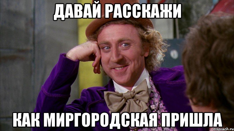 давай расскажи как миргородская пришла, Мем Ну давай расскажи (Вилли Вонка)