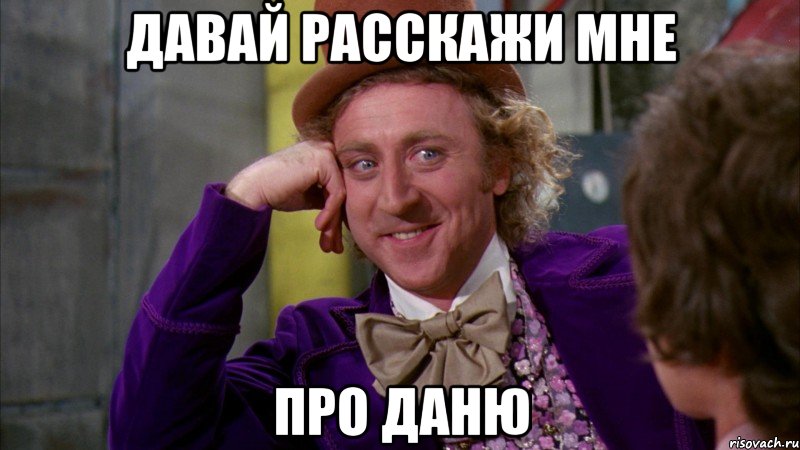 давай расскажи мне про даню, Мем Ну давай расскажи (Вилли Вонка)