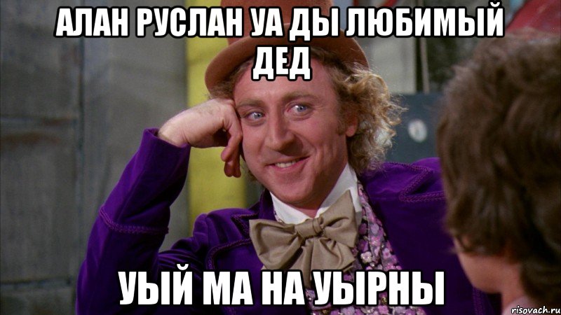алан руслан уа ды любимый дед уый ма на уырны, Мем Ну давай расскажи (Вилли Вонка)