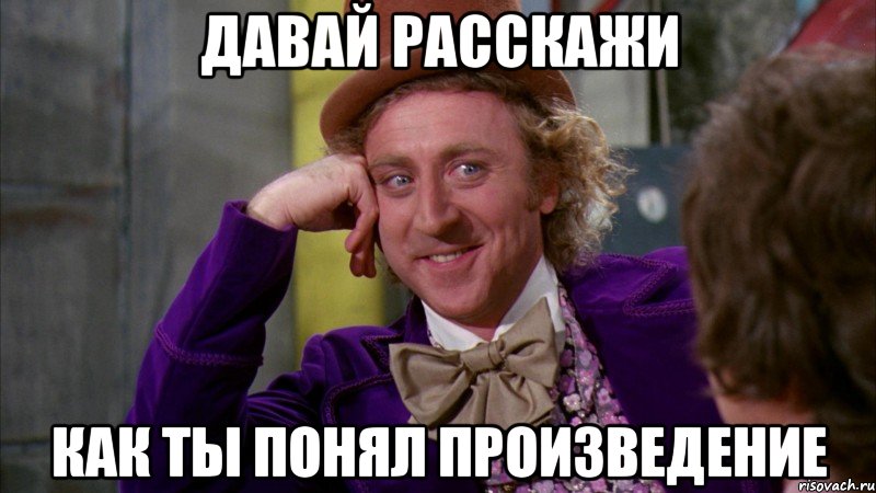 давай расскажи как ты понял произведение, Мем Ну давай расскажи (Вилли Вонка)