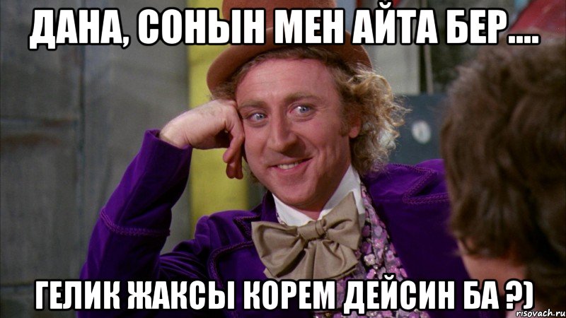 дана, сонын мен айта бер.... гелик жаксы корем дейсин ба ?), Мем Ну давай расскажи (Вилли Вонка)