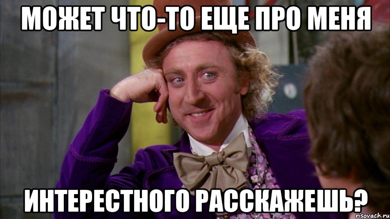 может что-то еще про меня интерестного расскажешь?, Мем Ну давай расскажи (Вилли Вонка)