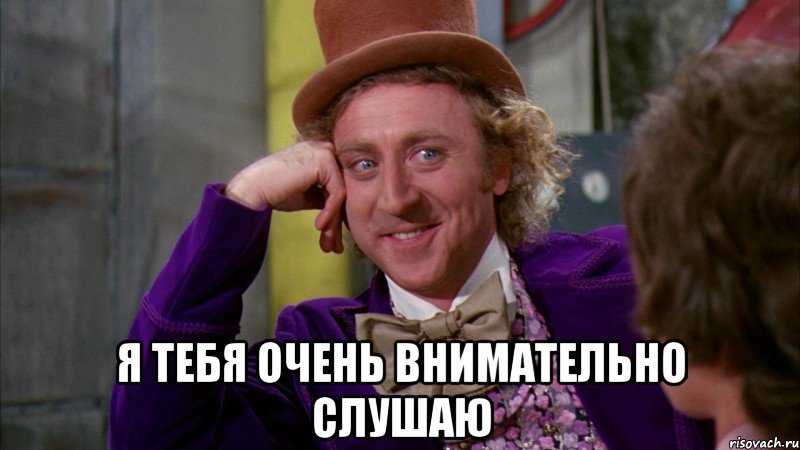  я тебя очень внимательно слушаю, Мем Ну давай расскажи (Вилли Вонка)