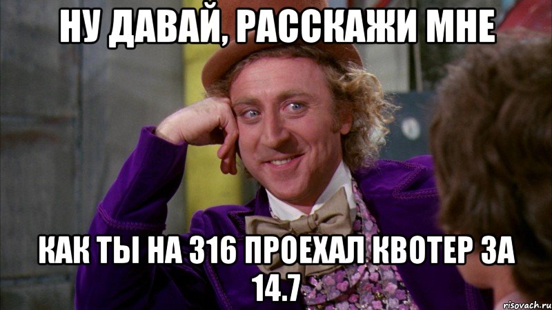 ну давай, расскажи мне как ты на 316 проехал квотер за 14.7, Мем Ну давай расскажи (Вилли Вонка)