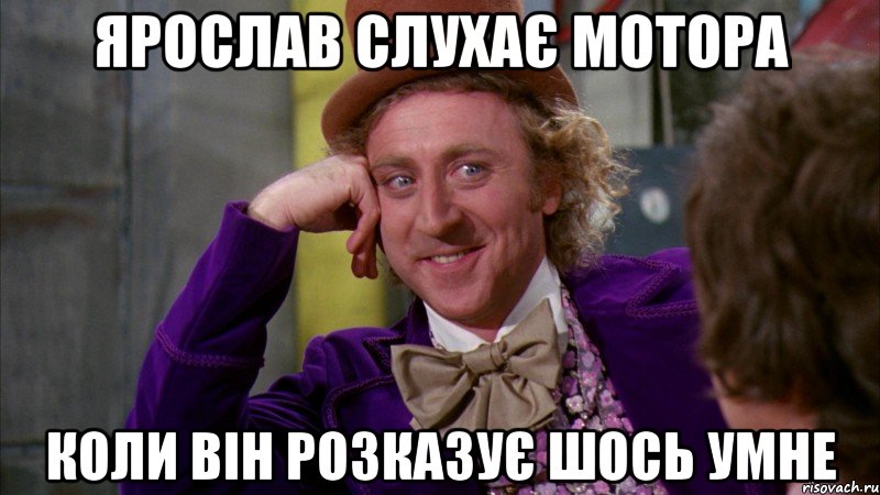 ярослав слухає мотора коли він розказує шось умне, Мем Ну давай расскажи (Вилли Вонка)