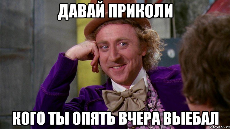 давай приколи кого ты опять вчера выебал, Мем Ну давай расскажи (Вилли Вонка)