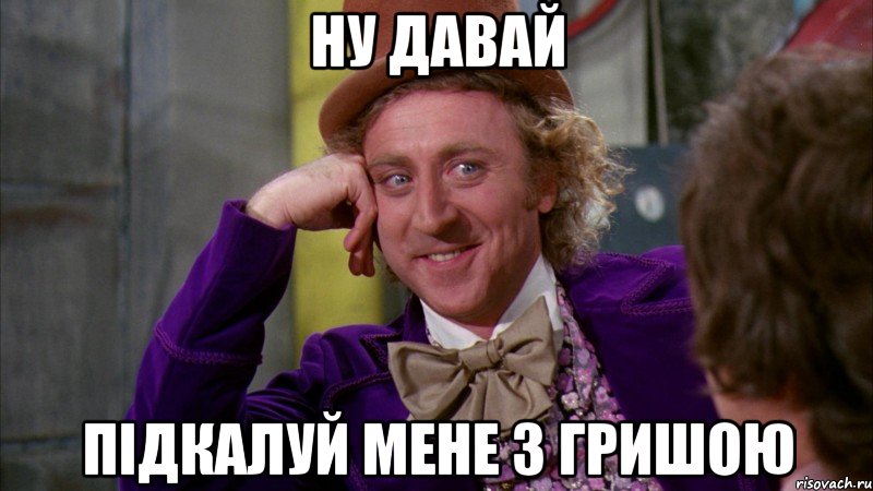 ну давай підкалуй мене з гришою, Мем Ну давай расскажи (Вилли Вонка)
