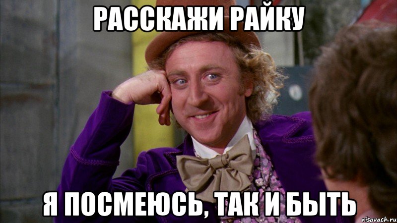 расскажи райку я посмеюсь, так и быть, Мем Ну давай расскажи (Вилли Вонка)