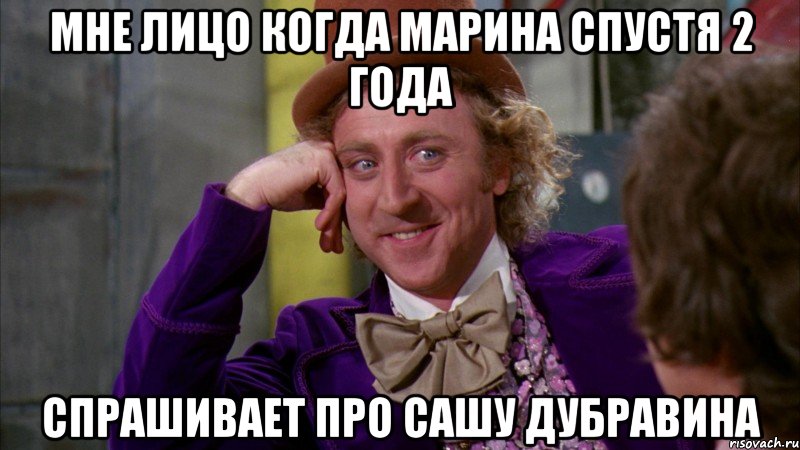 мне лицо когда марина спустя 2 года спрашивает про сашу дубравина, Мем Ну давай расскажи (Вилли Вонка)