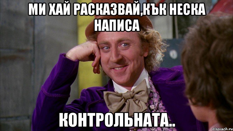 ми хай расказвай,кък неска написа контрольната.., Мем Ну давай расскажи (Вилли Вонка)