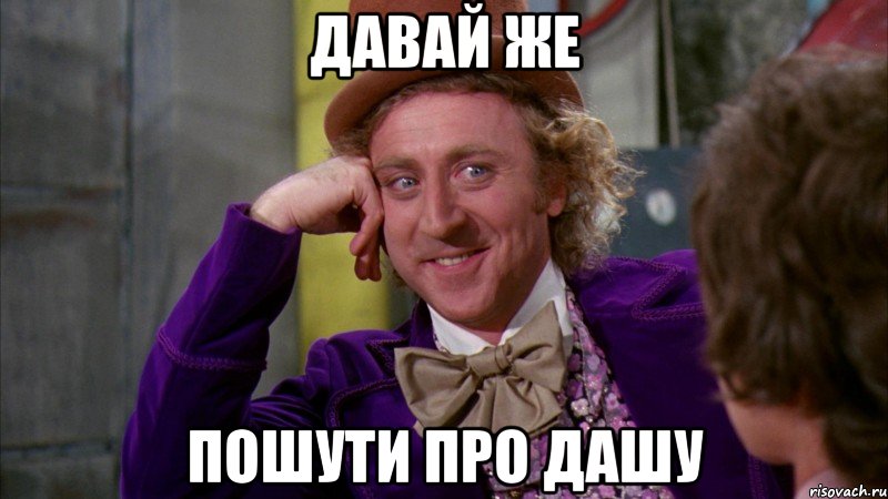давай же пошути про дашу, Мем Ну давай расскажи (Вилли Вонка)