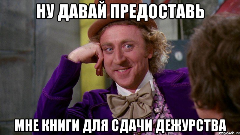 ну давай предоставь мне книги для сдачи дежурства, Мем Ну давай расскажи (Вилли Вонка)