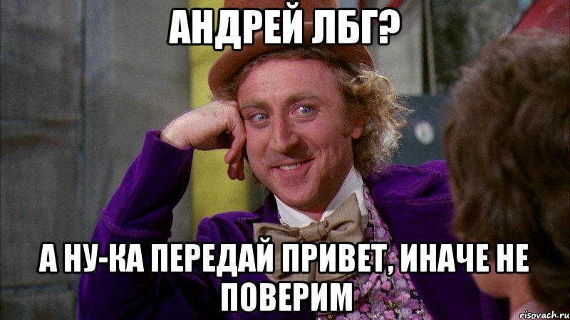 андрей лбг? а ну-ка передай привет, иначе не поверим, Мем Ну давай расскажи (Вилли Вонка)