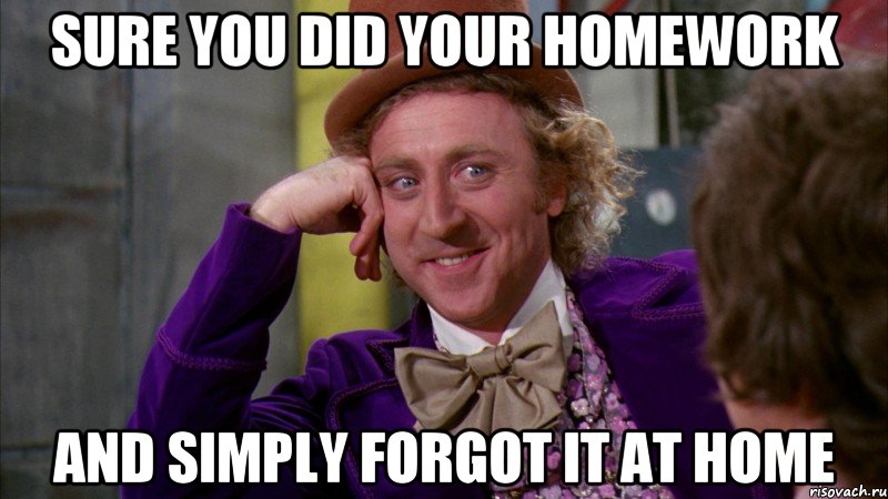 sure you did your homework and simply forgot it at home, Мем Ну давай расскажи (Вилли Вонка)