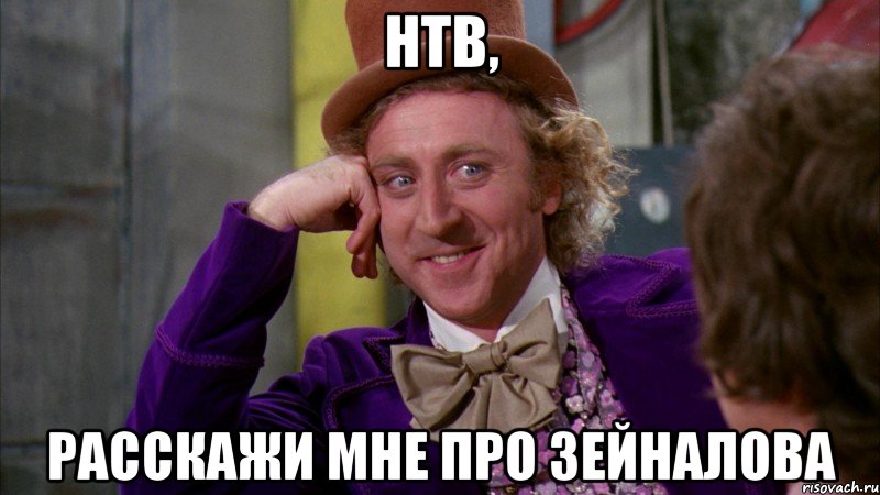 нтв, расскажи мне про зейналова, Мем Ну давай расскажи (Вилли Вонка)
