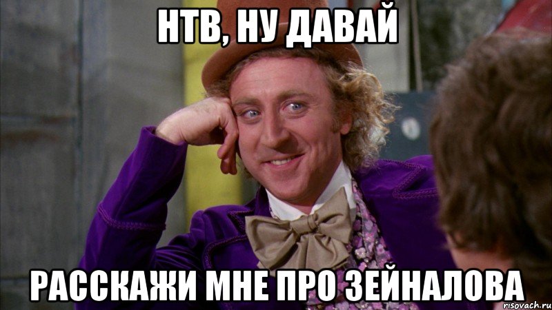 нтв, ну давай расскажи мне про зейналова, Мем Ну давай расскажи (Вилли Вонка)