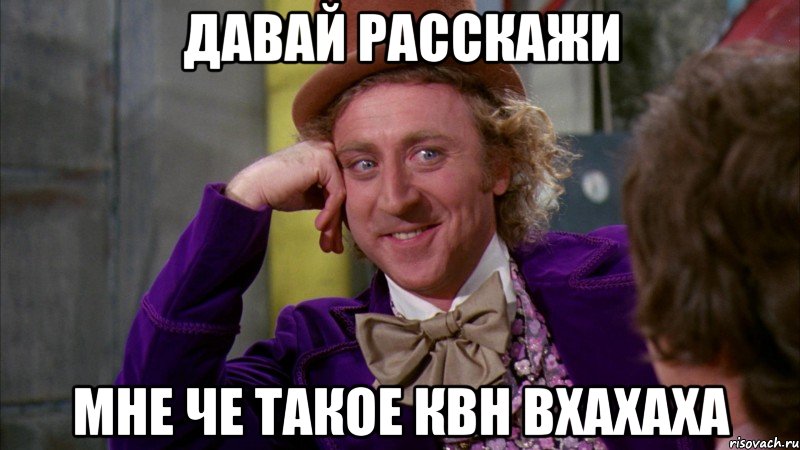 давай расскажи мне че такое квн вхахаха, Мем Ну давай расскажи (Вилли Вонка)