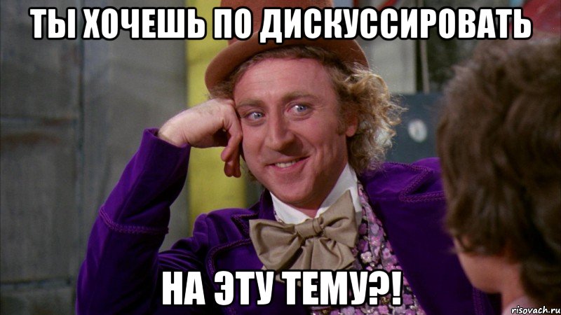 ты хочешь по дискуссировать на эту тему?!, Мем Ну давай расскажи (Вилли Вонка)