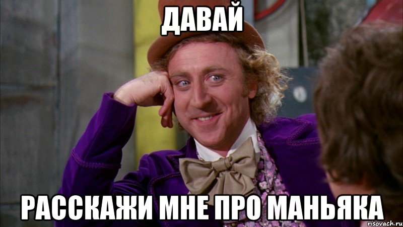давай расскажи мне про маньяка, Мем Ну давай расскажи (Вилли Вонка)