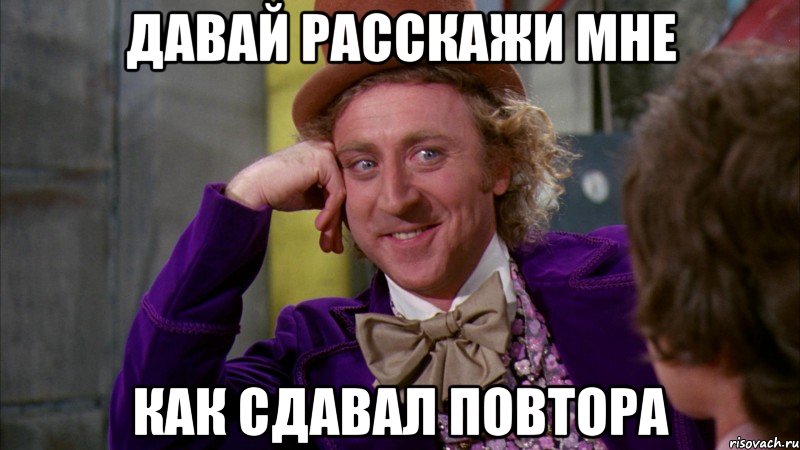 давай расскажи мне как сдавал повтора, Мем Ну давай расскажи (Вилли Вонка)