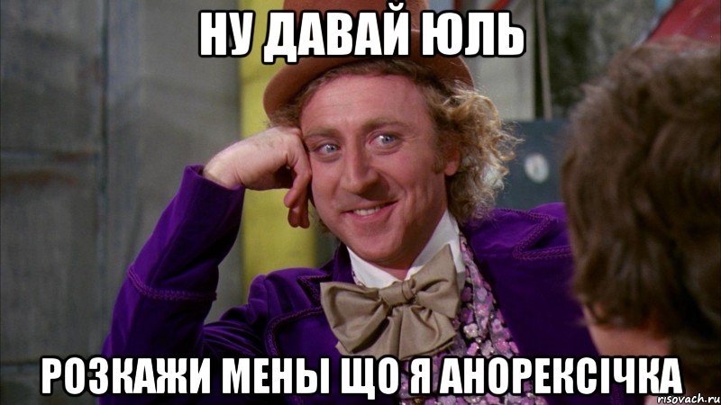 ну давай юль розкажи мены що я анорексічка, Мем Ну давай расскажи (Вилли Вонка)