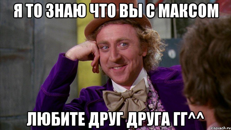 я то знаю что вы с максом любите друг друга гг^^, Мем Ну давай расскажи (Вилли Вонка)