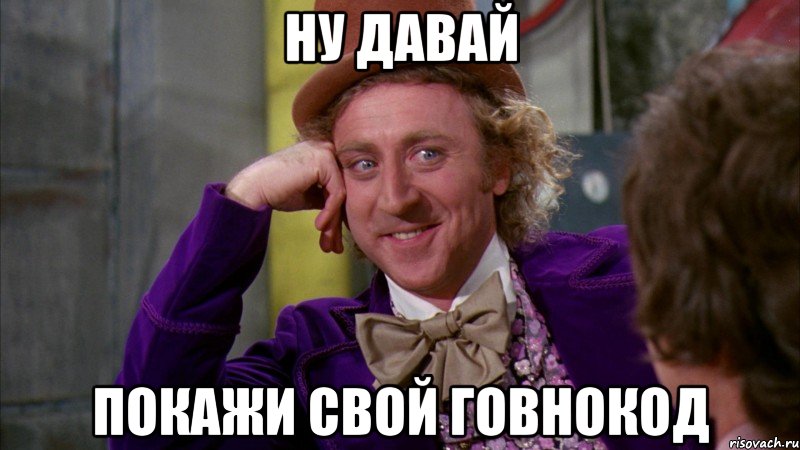 ну давай покажи свой говнокод, Мем Ну давай расскажи (Вилли Вонка)