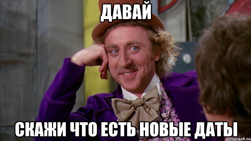 давай скажи что есть новые даты, Мем Ну давай расскажи (Вилли Вонка)