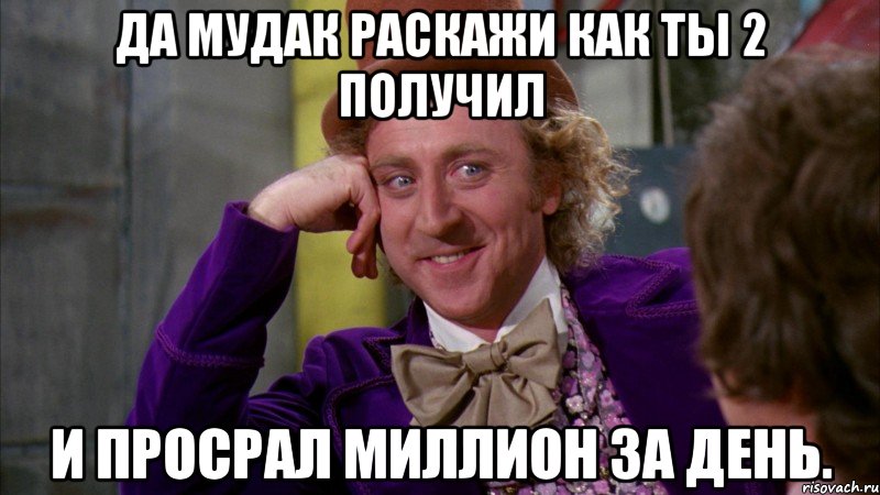 да мудак раскажи как ты 2 получил и просрал миллион за день., Мем Ну давай расскажи (Вилли Вонка)